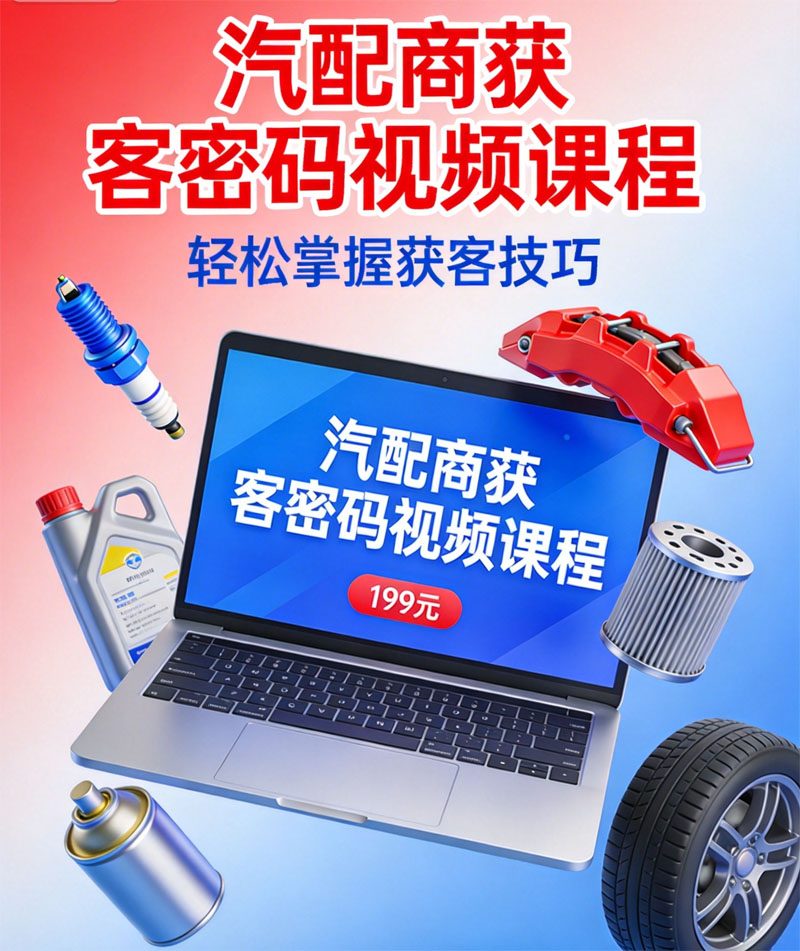揭秘汽配商获客密码，199 元开启拓客新征程-西安海哥│汽配营销培训│重卡汽修知识│汽配后市场动态│